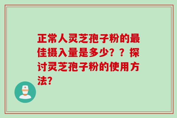 正常人灵芝孢子粉的最佳摄入量是多少？？探讨灵芝孢子粉的使用方法？