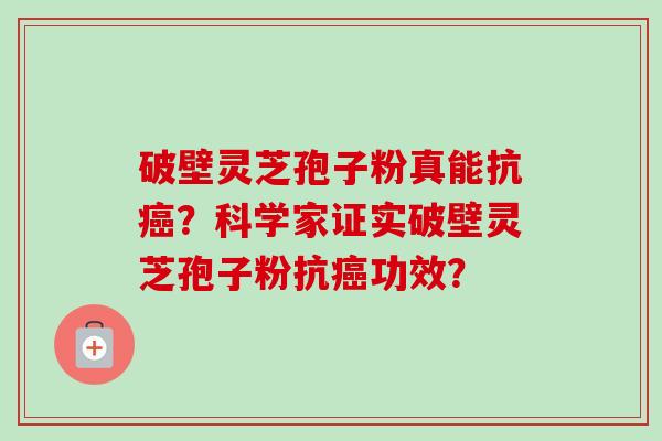 破壁灵芝孢子粉真能抗癌？科学家证实破壁灵芝孢子粉抗癌功效？