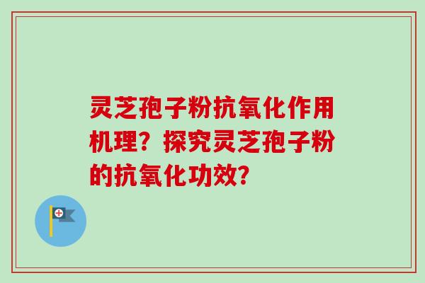 灵芝孢子粉抗氧化作用机理？探究灵芝孢子粉的抗氧化功效？