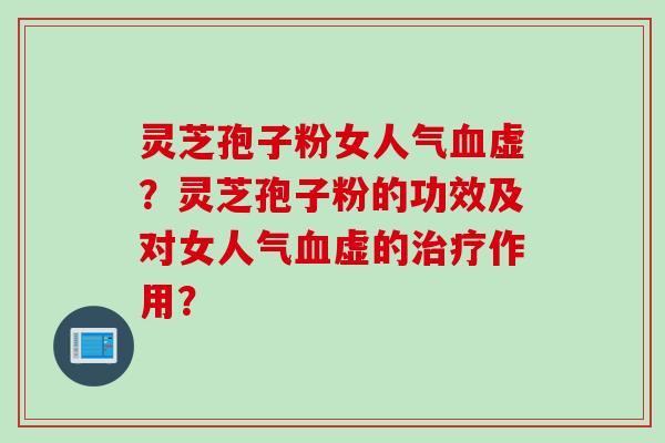 灵芝孢子粉女人气虚？灵芝孢子粉的功效及对女人气虚的作用？