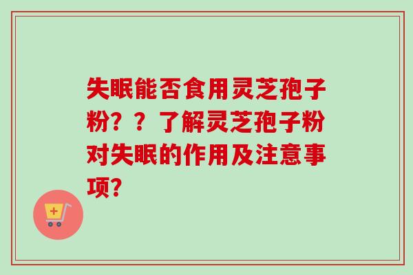 能否食用灵芝孢子粉？？了解灵芝孢子粉对的作用及注意事项？