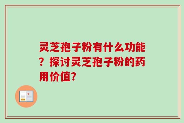 灵芝孢子粉有什么功能？探讨灵芝孢子粉的药用价值？