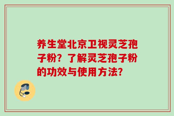 养生堂北京卫视灵芝孢子粉？了解灵芝孢子粉的功效与使用方法？