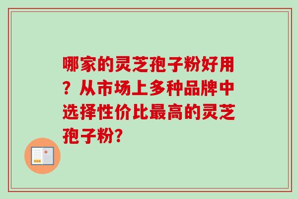 哪家的灵芝孢子粉好用？从市场上多种品牌中选择性价比最高的灵芝孢子粉？