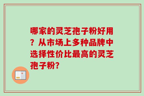 哪家的灵芝孢子粉好用？从市场上多种品牌中选择性价比高的灵芝孢子粉？