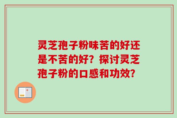 灵芝孢子粉味苦的好还是不苦的好？探讨灵芝孢子粉的口感和功效？