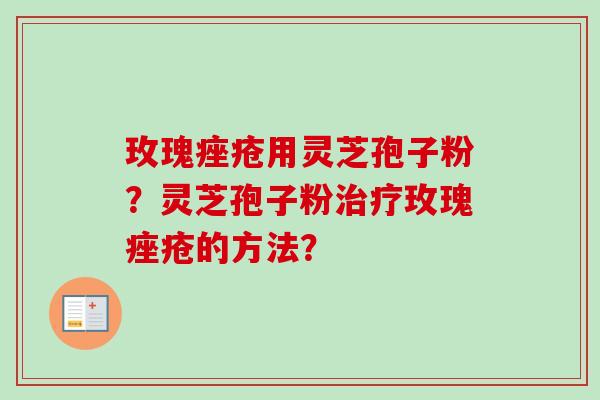 玫瑰痤疮用灵芝孢子粉？灵芝孢子粉治疗玫瑰痤疮的方法？