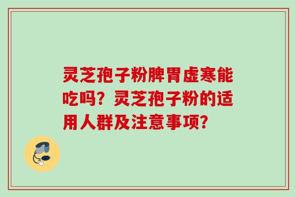 灵芝孢子粉脾胃虚寒能吃吗？灵芝孢子粉的适用人群及注意事项？