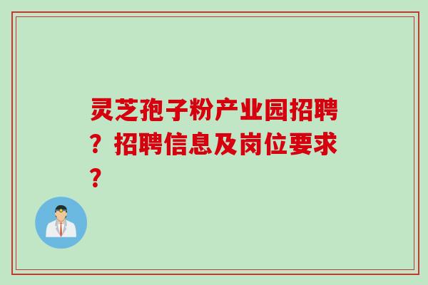灵芝孢子粉产业园招聘？招聘信息及岗位要求？