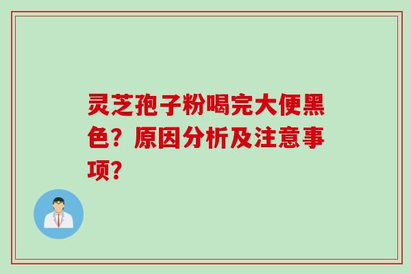 灵芝孢子粉喝完大便黑色？原因分析及注意事项？