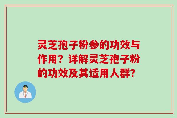 灵芝孢子粉参的功效与作用？详解灵芝孢子粉的功效及其适用人群？