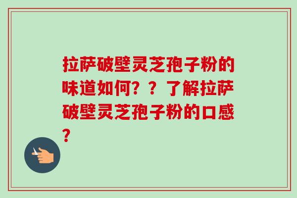 拉萨破壁灵芝孢子粉的味道如何？？了解拉萨破壁灵芝孢子粉的口感？