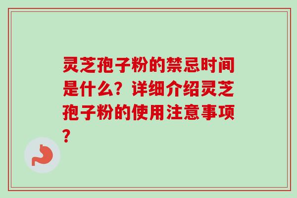 灵芝孢子粉的禁忌时间是什么?详细介绍灵芝孢子粉的使用注意事项? 灵芝孢子粉的禁忌时间是什么?详细介绍灵芝孢子粉的使用注意事项?