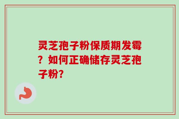 灵芝孢子粉保质期发霉？如何正确储存灵芝孢子粉？