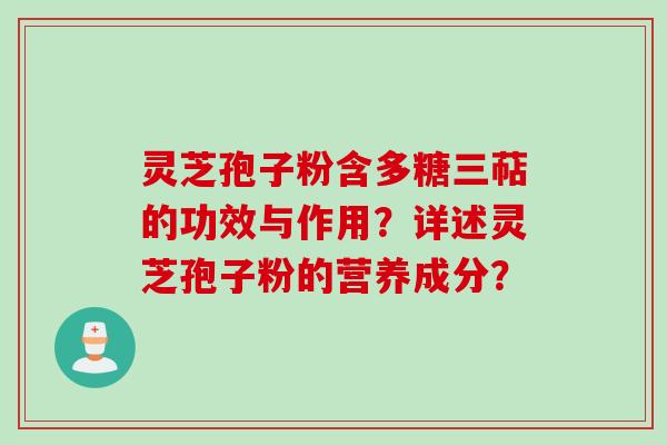 灵芝孢子粉含多糖三萜的功效与作用？详述灵芝孢子粉的营养成分？