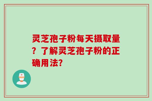 灵芝孢子粉每天摄取量?了解灵芝孢子粉的正确用法? 灵芝孢子粉每天摄取量?了解灵芝孢子粉的正确用法?