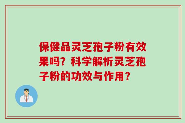 保健品灵芝孢子粉有效果吗？科学解析灵芝孢子粉的功效与作用？