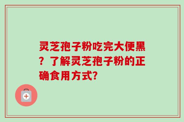 灵芝孢子粉吃完大便黑？了解灵芝孢子粉的正确食用方式？