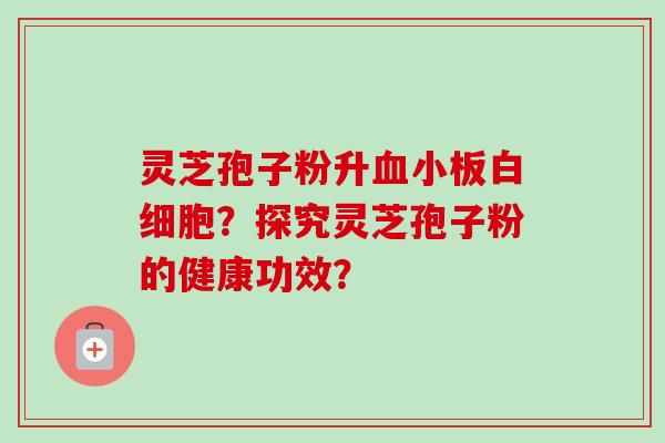 灵芝孢子粉升?探究灵芝孢子粉的健康功效? 灵芝孢子粉升?探究灵芝孢子粉的健康功效?