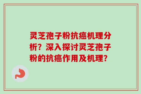 灵芝孢子粉抗癌机理分析？深入探讨灵芝孢子粉的抗癌作用及机理？