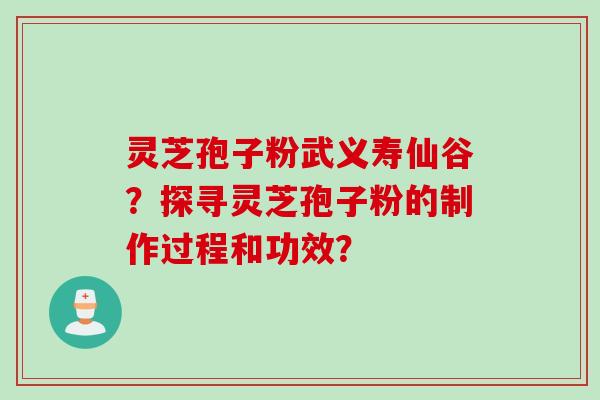 灵芝孢子粉武义寿仙谷？探寻灵芝孢子粉的制作过程和功效？