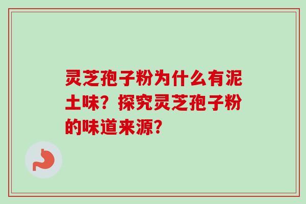 灵芝孢子粉为什么有泥土味？探究灵芝孢子粉的味道来源？