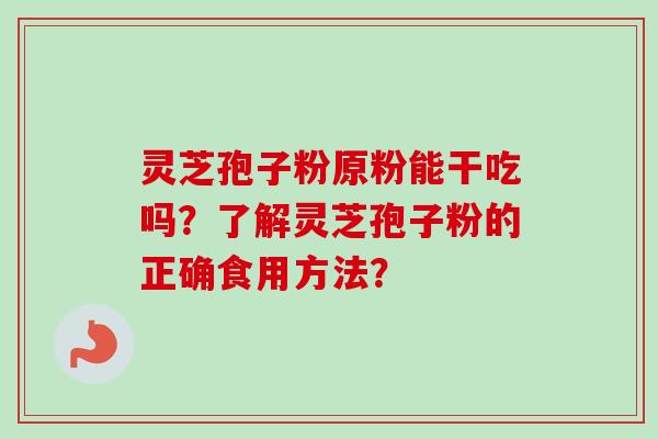 灵芝孢子粉原粉能干吃吗?了解灵芝孢子粉的正确食用方法? 灵芝孢子粉原粉能干吃吗?了解灵芝孢子粉的正确食用方法?