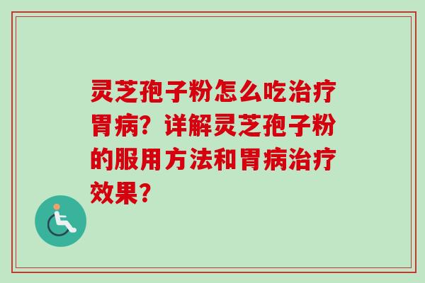灵芝孢子粉怎么吃治疗胃病？详解灵芝孢子粉的服用方法和胃病治疗效果？