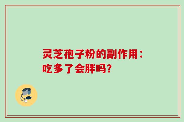 灵芝孢子粉的副作用：吃多了会胖吗？