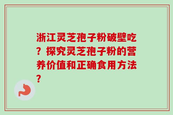 浙江灵芝孢子粉破壁吃？探究灵芝孢子粉的营养价值和正确食用方法？