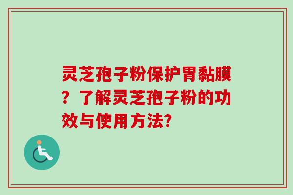 灵芝孢子粉保护胃黏膜？了解灵芝孢子粉的功效与使用方法？