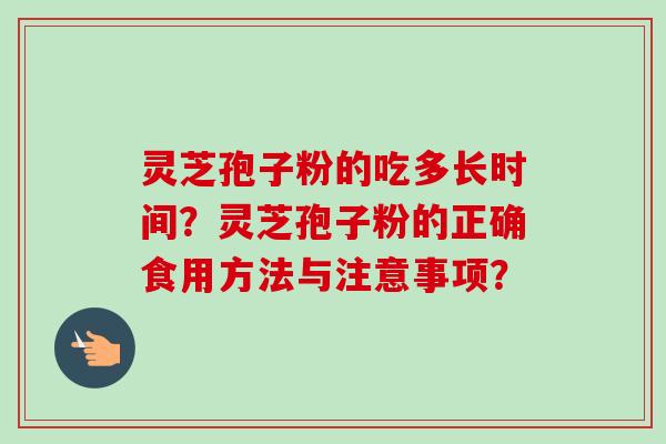灵芝孢子粉的吃多长时间？灵芝孢子粉的正确食用方法与注意事项？
