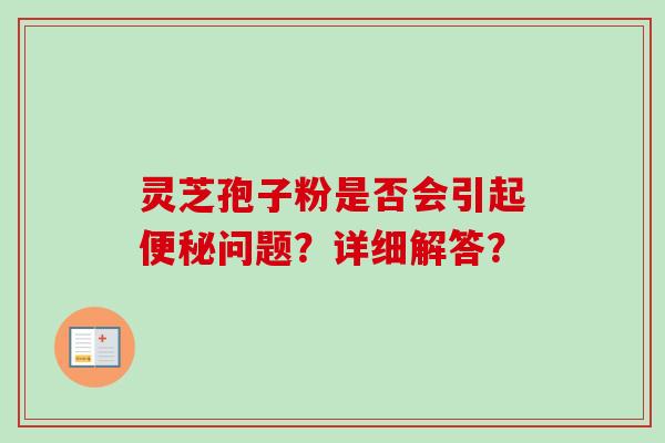灵芝孢子粉是否会引起便秘问题？详细解答？