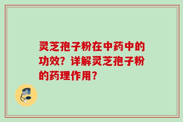 灵芝孢子粉在中的功效?详解灵芝孢子粉的药理作用? 灵芝孢子粉在中的功效?详解灵芝孢子粉的药理作用?