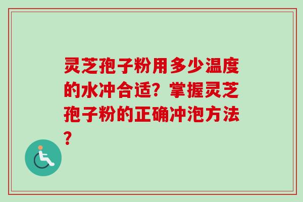 灵芝孢子粉用多少温度的水冲合适?掌握灵芝孢子粉的正确冲泡方法? 灵芝孢子粉用多少温度的水冲合适?掌握灵芝孢子粉的正确冲泡方法?
