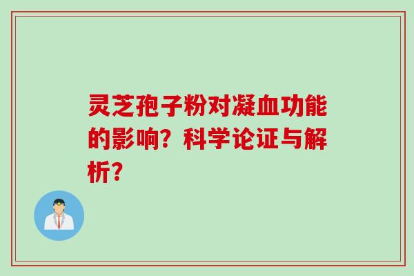 灵芝孢子粉对凝血功能的影响？科学论证与解析？
