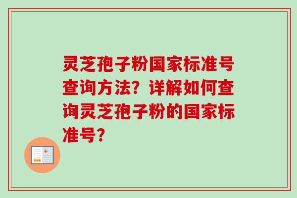 灵芝孢子粉国家标准号查询方法？详解如何查询灵芝孢子粉的国家标准号？