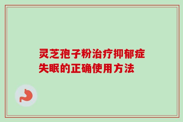 灵芝孢子粉治疗抑郁症失眠的正确使用方法