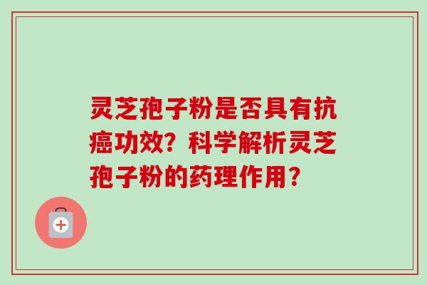 灵芝孢子粉是否具有抗癌功效？科学解析灵芝孢子粉的药理作用？