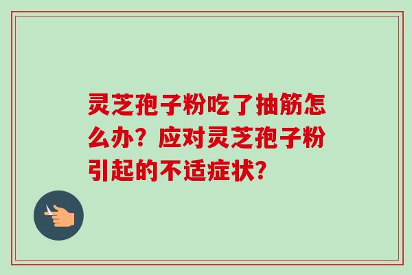 灵芝孢子粉吃了抽筋怎么办？应对灵芝孢子粉引起的不适症状？