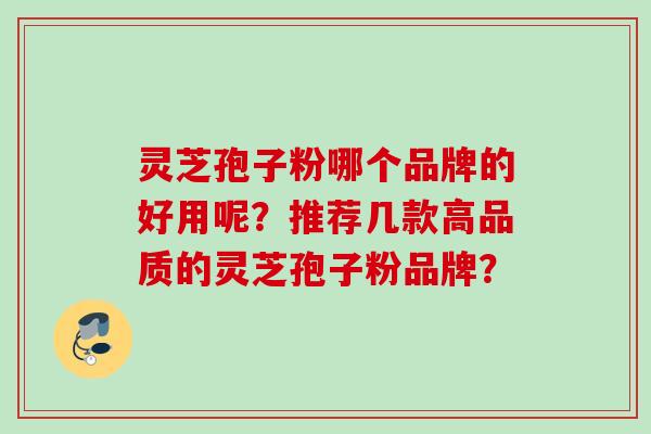 灵芝孢子粉哪个品牌的好用呢？推荐几款高品质的灵芝孢子粉品牌？