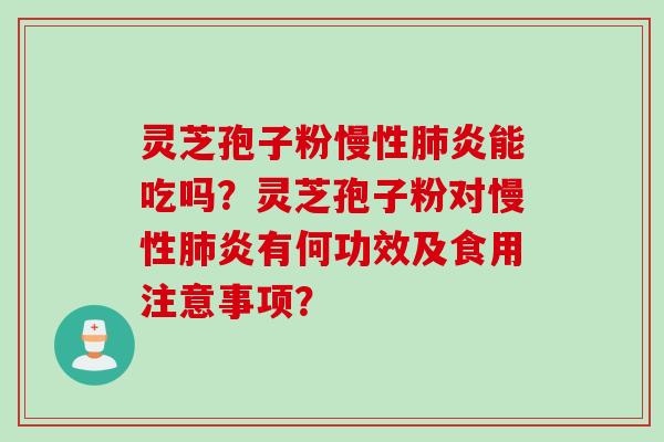 灵芝孢子粉慢性肺炎能吃吗？灵芝孢子粉对慢性肺炎有何功效及食用注意事项？