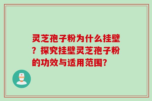 灵芝孢子粉为什么挂壁？探究挂壁灵芝孢子粉的功效与适用范围？