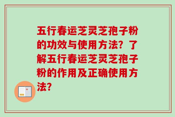 五行春运芝灵芝孢子粉的功效与使用方法？了解五行春运芝灵芝孢子粉的作用及正确使用方法？