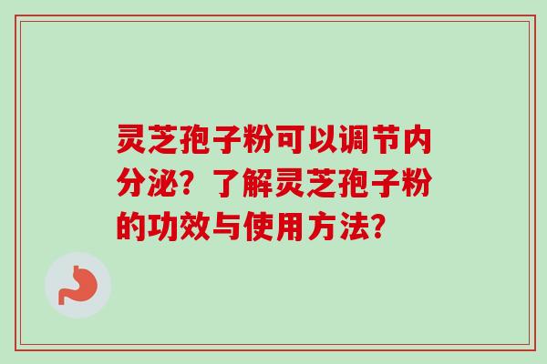 灵芝孢子粉可以调节内分泌？了解灵芝孢子粉的功效与使用方法？