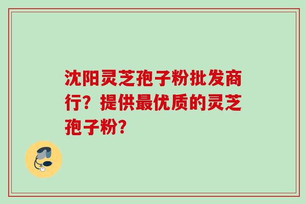 沈阳灵芝孢子粉批发商行？提供最优质的灵芝孢子粉？