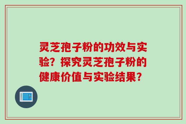 灵芝孢子粉的功效与实验？探究灵芝孢子粉的健康价值与实验结果？