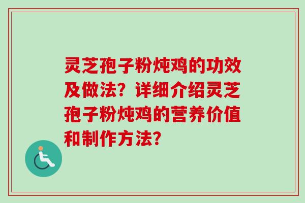灵芝孢子粉炖鸡的功效及做法？详细介绍灵芝孢子粉炖鸡的营养价值和制作方法？