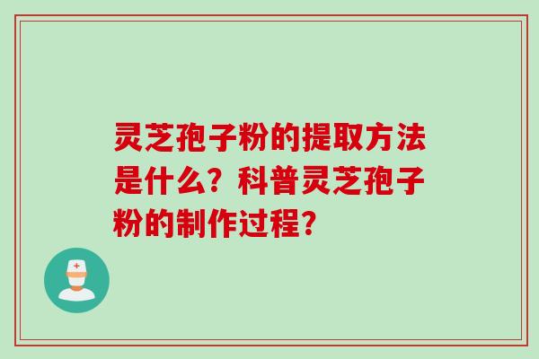 灵芝孢子粉的提取方法是什么？科普灵芝孢子粉的制作过程？