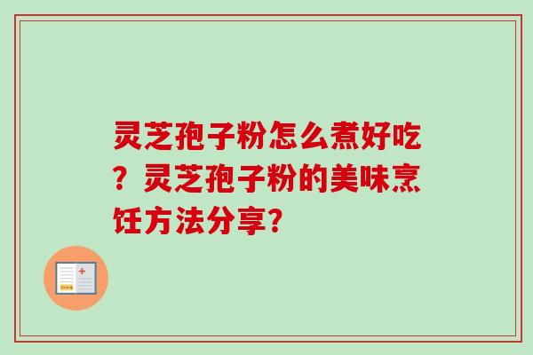灵芝孢子粉怎么煮好吃？灵芝孢子粉的美味烹饪方法分享？